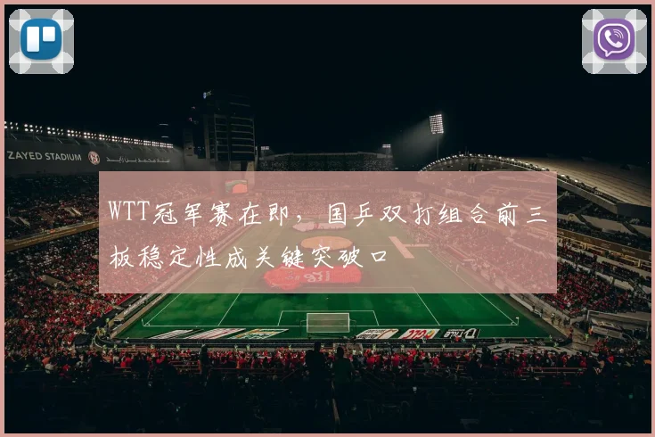 WTT冠军赛在即,国乒双打组合前三板稳定性成关键突破口 - 搜狐体育推荐