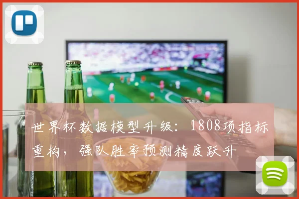 世界杯数据模型升级：1808项指标重构，强队胜率预测精度跃升 - 搜狐体育推荐