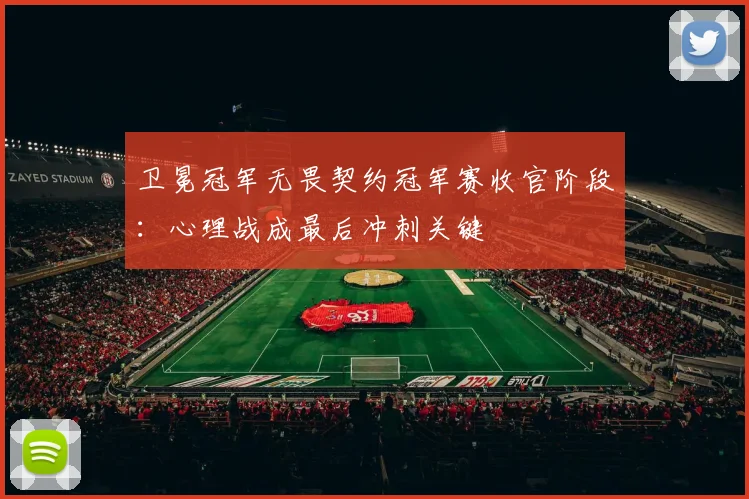卫冕冠军无畏契约冠军赛收官阶段：心理战成最后冲刺关键 - 搜狐体育推荐