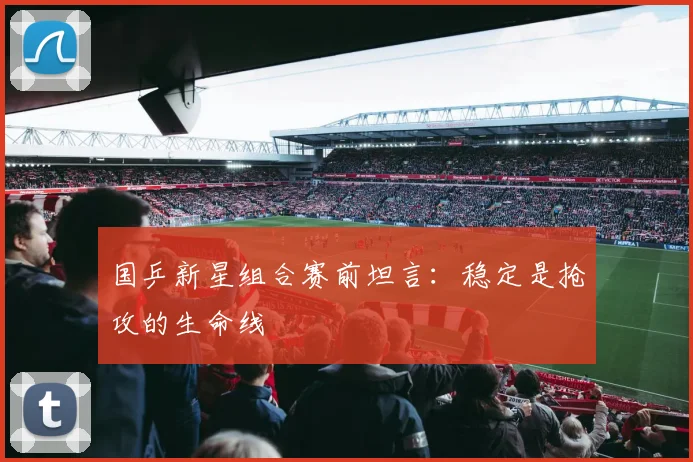 国乒新星组合赛前坦言:稳定是抢攻的生命线 - 搜狐体育推荐