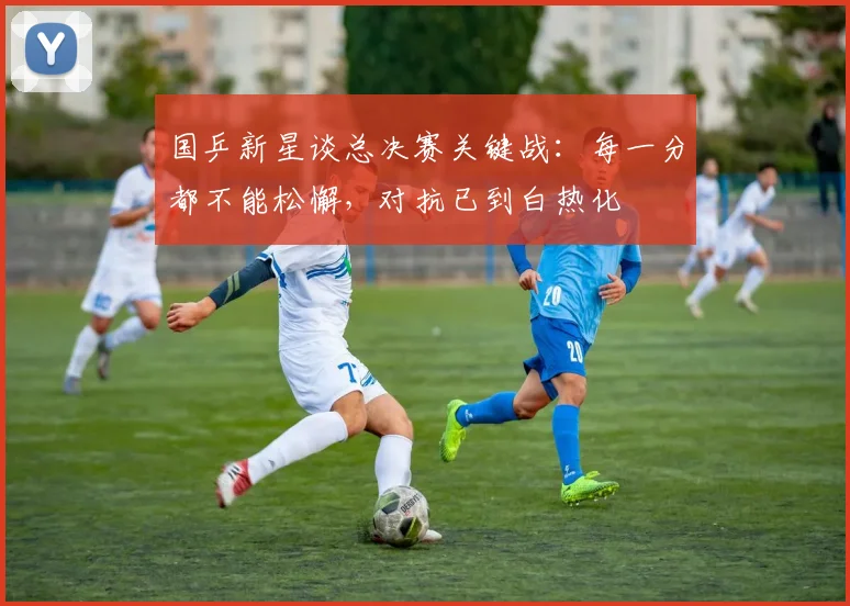国乒新星谈总决赛关键战：每一分都不能松懈，对抗已到白热化 - 搜狐体育资讯