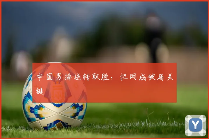中国男排逆转取胜，拦网成破局关键 - 搜狐体育推荐