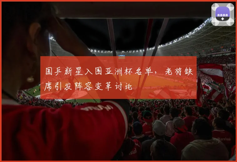 国乒新星入围亚洲杯名单,老将缺席引发阵容变革讨论 - 搜狐体育推荐
