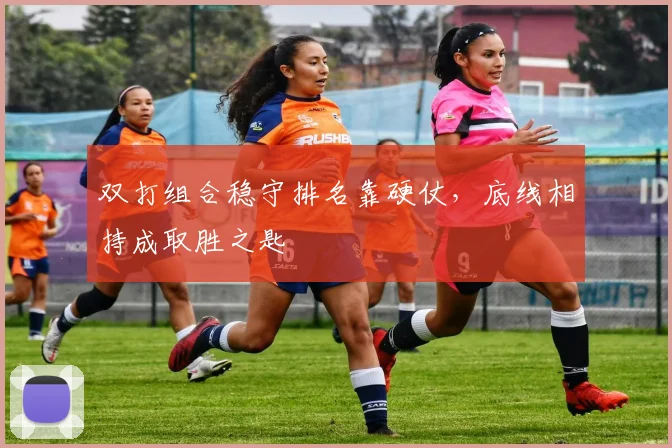双打组合稳守排名靠硬仗,底线相持成取胜之匙 - 搜狐体育推荐