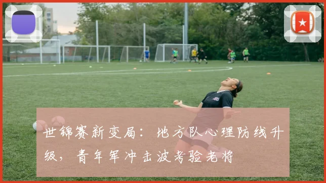 世锦赛新变局:地方队心理防线升级,青年军冲击波考验老将 - 搜狐体育推荐