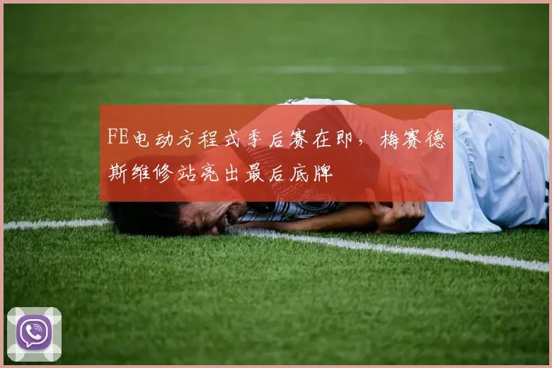 FE电动方程式季后赛在即，梅赛德斯维修站亮出最后底牌 - 搜狐体育推荐