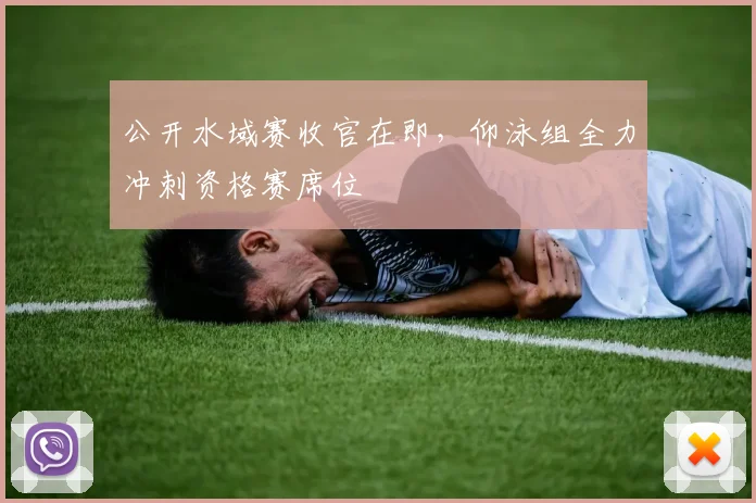 公开水域赛收官在即，仰泳组全力冲刺资格赛席位 - 搜狐体育推荐