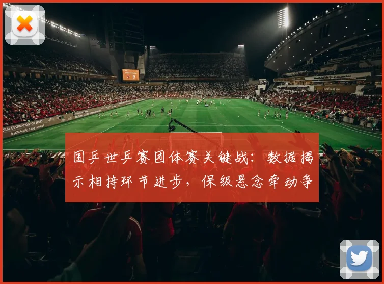 国乒世乒赛团体赛关键战：数据揭示相持环节进步，保级悬念牵动争冠格局 - 搜狐体育推荐