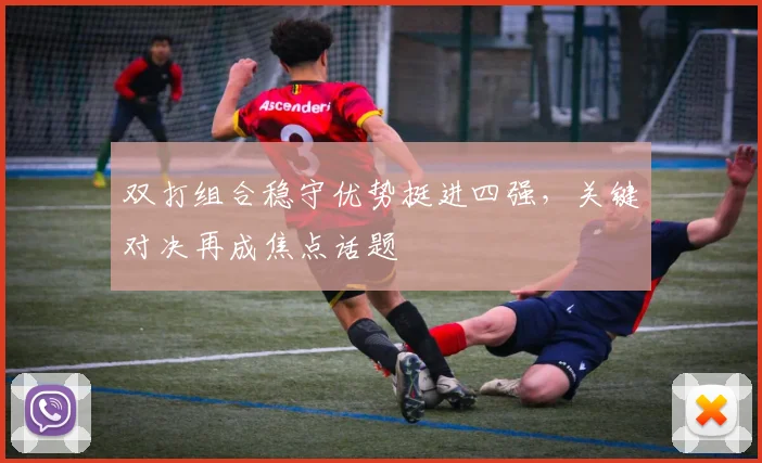 双打组合稳守优势挺进四强，关键对决再成焦点话题 - 搜狐体育推荐