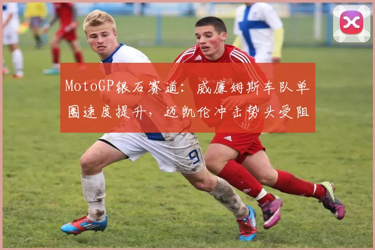 MotoGP银石赛道：威廉姆斯车队单圈速度提升，迈凯伦冲击势头受阻 - 搜狐体育推荐