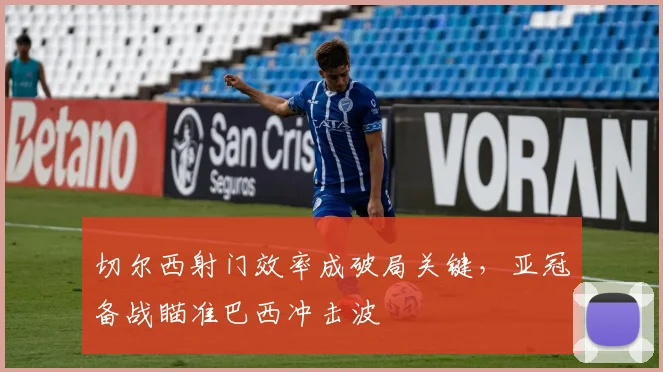 切尔西射门效率成破局关键，亚冠备战瞄准巴西冲击波 - 搜狐体育推荐