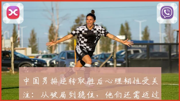 中国男排逆转取胜后心理韧性受关注：从破局到稳住，他们还需迈过一道坎 - 搜狐体育推荐