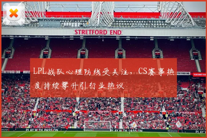 LPL战队心理防线受关注,CS赛事热度持续攀升引行业热议 - 搜狐体育推荐