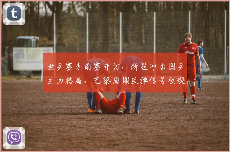世乒赛季前赛开打,新星冲击国乒主力格局,巴黎周期反弹信号初现 - 搜狐体育推荐