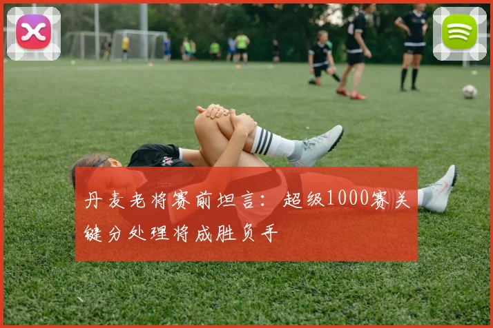 丹麦老将赛前坦言:超级1000赛关键分处理将成胜负手 - 搜狐体育推荐