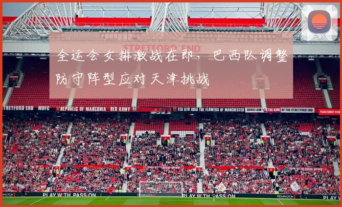 全运会女排激战在即，巴西队调整防守阵型应对天津挑战 - 搜狐体育推荐