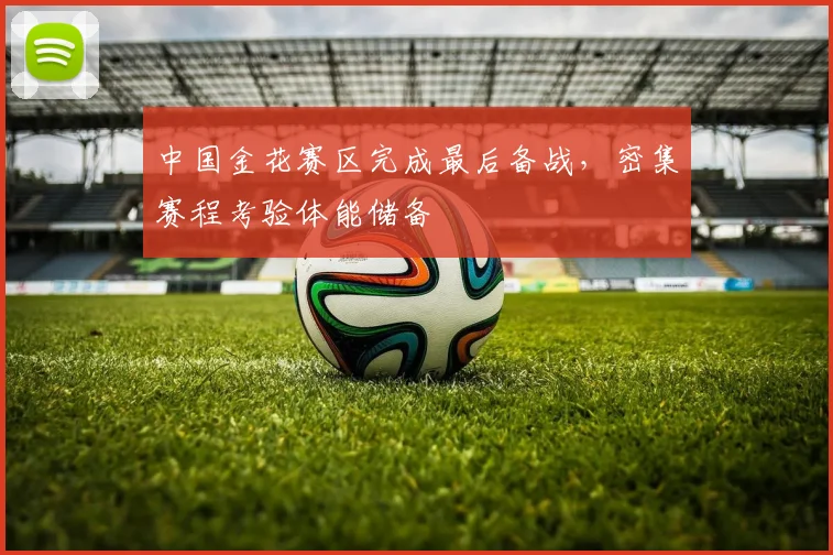 中国金花赛区完成最后备战，密集赛程考验体能储备 - 搜狐体育推荐