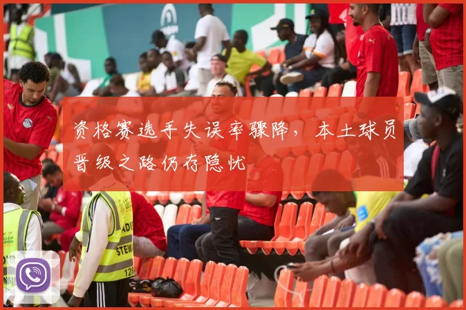 资格赛选手失误率骤降，本土球员晋级之路仍存隐忧 - 搜狐体育推荐