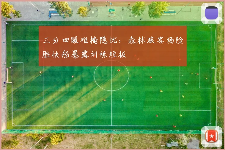 三分回暖难掩隐忧，森林狼客场险胜快船暴露训练短板 - 搜狐体育推荐