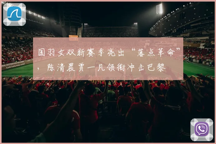 国羽女双新赛季亮出“落点革命”，陈清晨贾一凡领衔冲击巴黎 - 搜狐体育资讯