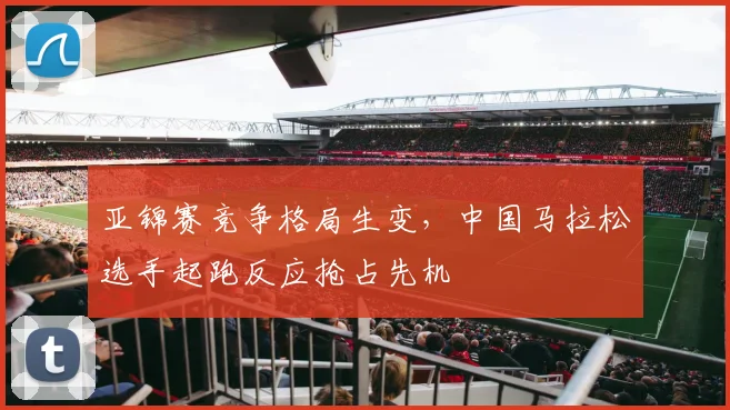 亚锦赛竞争格局生变，中国马拉松选手起跑反应抢占先机 - 搜狐体育推荐